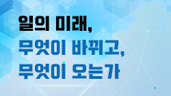 일의 미래, 무엇이 바뀌고 무엇이 오는가