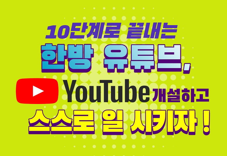 10단계로 끝내는 한 방 유튜브, 유튜브 개설하고 스스로 일시키자!